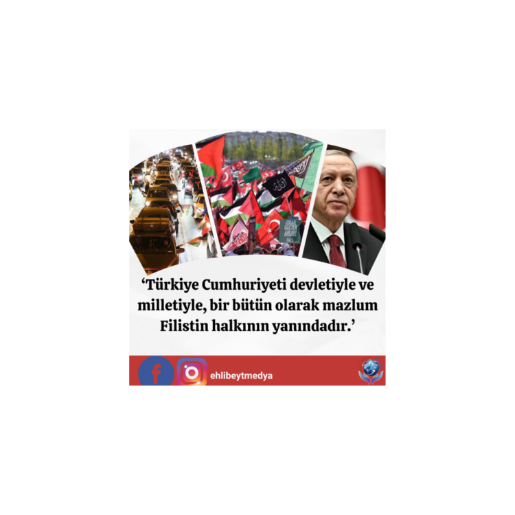 Türkiye Cumhuriyeti devletiyle ve milletiyle, bir bütün olarak mazlum Filistin halkının yanındadır